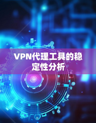 VPN代理工具的稳定性分析 VPN代理工具的稳定性分析
