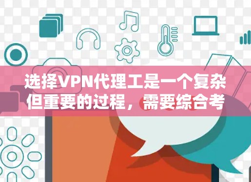 选择VPN代理工是一个复杂但重要的过程，需要综合考虑多个因素。以下是一个清晰的指南，帮助你做出明智的选择