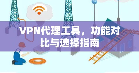 VPN代理工具，功能对比与选择指南