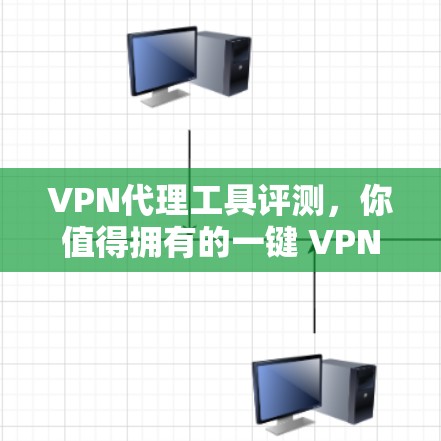 VPN代理工具评测，你值得拥有的一键 VPN 解密工具
