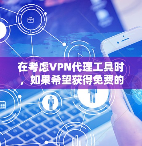 在考虑VPN代理工具时,如果希望获得免费的访问,可以考虑以下几种解决方案 在考虑VPN代理工具时,如果希望获得免费的访问,可以考虑以下几种解决方案