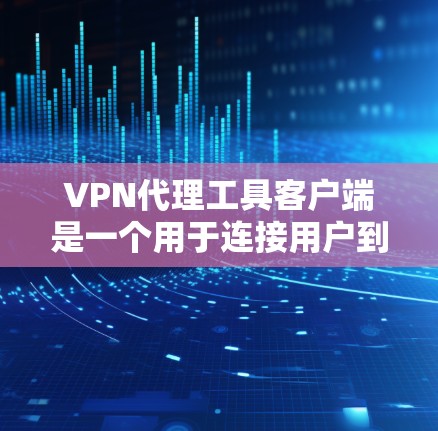 VPN代理工具客户端是一个用于连接用户到远程服务器的工具。以下是逐步的安装、配置和使用指南 VPN代理工具客户端是一个用于连接用户到远程服务器的工具。以下是逐步的安装、配置和使用指南
