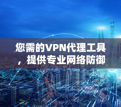 您需的VPN代理工具,提供专业网络防御与隐私保护 您需的VPN代理工具,提供专业网络防御与隐私保护