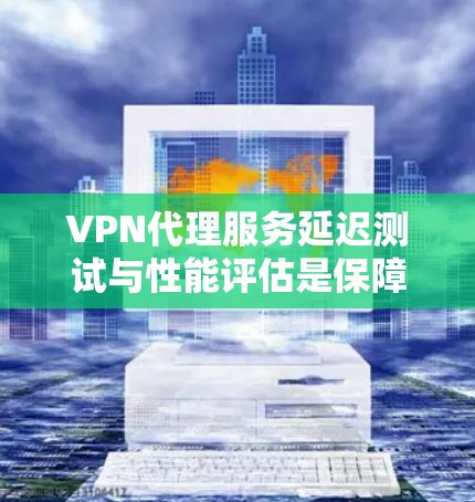 VPN代理服务延迟测试与性能评估是保障用户安全和体验的重要环节。以下是详细的步骤指南 VPN代理服务延迟测试与性能评估是保障用户安全和体验的重要环节。以下是详细的步骤指南