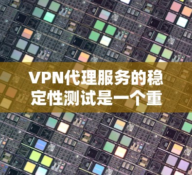 VPN代理服务的稳定性测试是一个重要的环节,可以帮助你评估代理的可靠性和及时性。以下是对VPN代理服务稳定性测试的分析和建议 VPN代理服务的稳定性测试是一个重要的环节,可以帮助你评估代理的可靠性和及时性。以下是对VPN代理服务稳定性测试的分析和建议