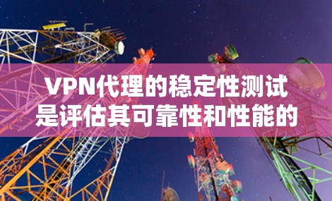 VPN代理的稳定性测试是评估其可靠性和性能的关键步骤。以下是对VPN代理稳定性的详细分析和处理步骤 VPN代理的稳定性测试是评估其可靠性和性能的关键步骤。以下是对VPN代理稳定性的详细分析和处理步骤
