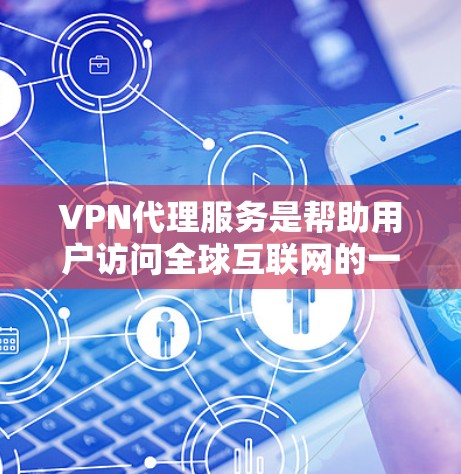 VPN代理服务是帮助用户访问全球互联网的一种方式,但使用时需要谨慎,以下是一步步的指南 VPN代理服务是帮助用户访问全球互联网的一种方式,但使用时需要谨慎,以下是一步步的指南
