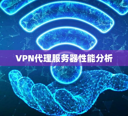 VPN代理服务器性能分析 VPN代理服务器性能分析