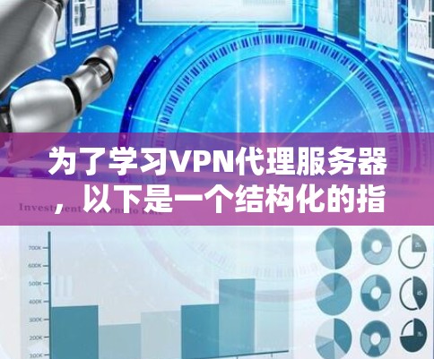 为了学习VPN代理服务器,以下是一个结构化的指南,帮助您逐步掌握该技术 为了学习VPN代理服务器,以下是一个结构化的指南,帮助您逐步掌握该技术