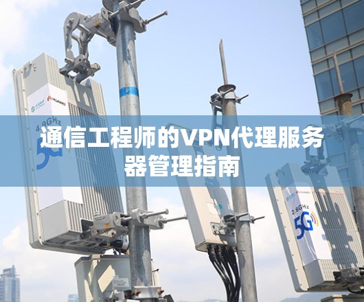 通信工程师的VPN代理服务器管理指南 通信工程师的VPN代理服务器管理指南