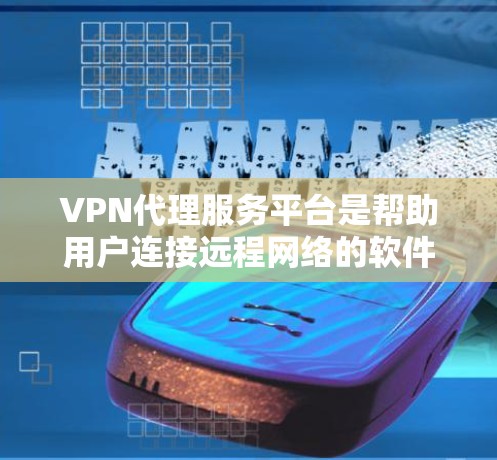 VPN代理服务平台是帮助用户连接远程网络的软件或服务,用于远程访问互联网资源,例如视频会议、在线游戏、文件下载等。以下是一些常见的VPN代理平台及其特点 VPN代理服务平台是帮助用户连接远程网络的软件或服务,用于远程访问互联网资源,例如视频会议、在线游戏、文件下载等。以下是一些常见的VPN代理平台及其特点