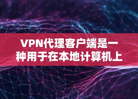 VPN代理客户端是一种用于在本地计算机上连接到国际互联网的软件。它通过代理服务器将用户的本地计算机与国际互联网进行连接。以下是VPN代理客户端的基本信息和使用步骤 VPN代理客户端是一种用于在本地计算机上连接到国际互联网的软件。它通过代理服务器将用户的本地计算机与国际互联网进行连接。以下是VPN代理客户端的基本信息和使用步骤