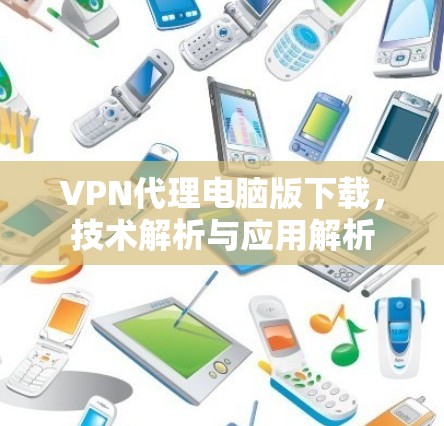 VPN代理电脑版下载,技术解析与应用解析 VPN代理电脑版下载,技术解析与应用解析