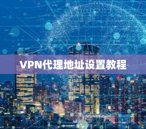 VPN代理地址设置教程 VPN代理地址设置教程