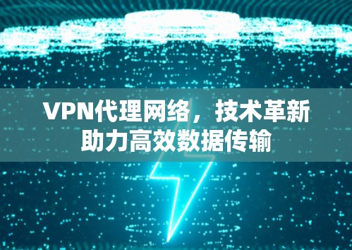 VPN代理网络，技术革新助力高效数据传输