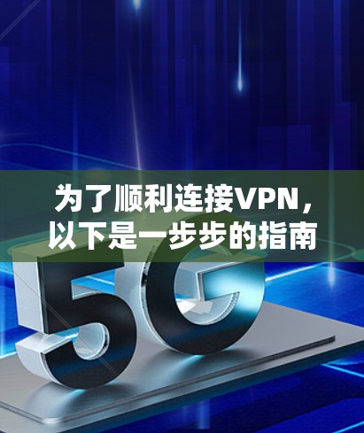为了顺利连接VPN,以下是一步步的指南 为了顺利连接VPN,以下是一步步的指南