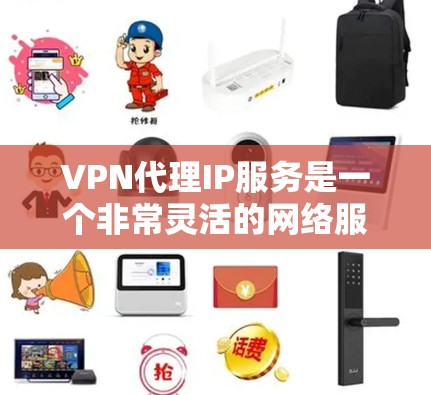 VPN代理IP服务是一个非常灵活的网络服务，可以帮助用户通过手机、电脑或其他设备访问网络服务器，从而访问远程网站。以下是对这些VPN代理服务的详细比较，帮助您根据需求选择合适的方案