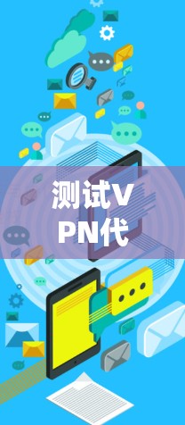 测试VPN代理APP的网络连接是一个细致且需要考虑全面的过程，以下是详细的步骤和方法