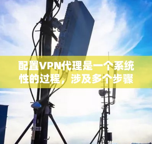 配置VPN代理是一个系统性的过程,涉及多个步骤和注意事项,确保安全性和正确性。以下是详细的配置步骤和注意事项 配置VPN代理是一个系统性的过程,涉及多个步骤和注意事项,确保安全性和正确性。以下是详细的配置步骤和注意事项