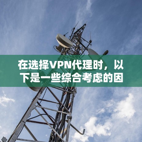 在选择VPN代理时,以下是一些综合考虑的因素 在选择VPN代理时,以下是一些综合考虑的因素