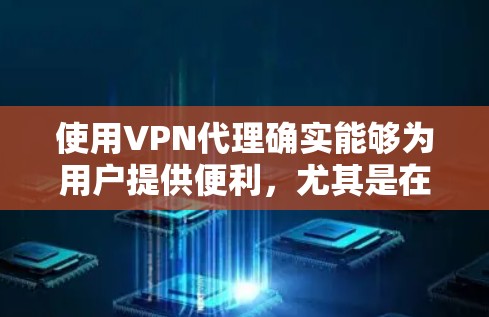 使用VPN代理确实能够为用户提供便利,尤其是在需要访问国际互联网、访问非公开VPN服务或进行加密传输时。以下是一些总结 使用VPN代理确实能够为用户提供便利,尤其是在需要访问国际互联网、访问非公开VPN服务或进行加密传输时。以下是一些总结