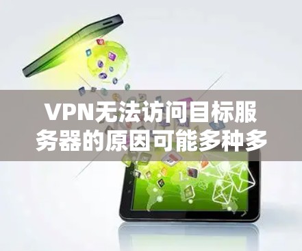 VPN无法访问目标服务器的原因可能多种多样,以下是一些常见原因和解决方法 VPN无法访问目标服务器的原因可能多种多样,以下是一些常见原因和解决方法