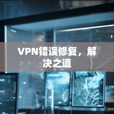 VPN错误修复,解决之道 VPN错误修复,解决之道