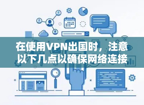 在使用VPN出国时,注意以下几点以确保网络连接的可靠性和安全性 在使用VPN出国时,注意以下几点以确保网络连接的可靠性和安全性