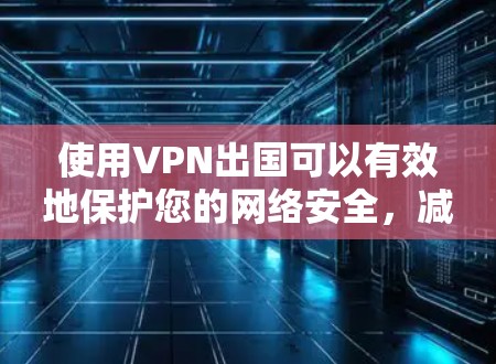 使用VPN出国可以有效地保护您的网络安全,减少因VPN使用的意外损失。以下是一些基本的VPN出国使用教程,帮助您更好地进行此操作 使用VPN出国可以有效地保护您的网络安全,减少因VPN使用的意外损失。以下是一些基本的VPN出国使用教程,帮助您更好地进行此操作