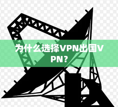 为什么选择VPN出国VPN? 为什么选择VPN出国VPN?