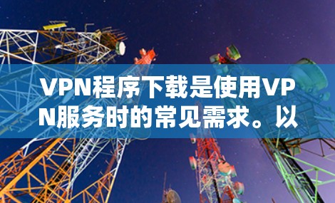 VPN程序下载是使用VPN服务时的常见需求。以下是获取VPN程序资源的步骤和推荐 VPN程序下载是使用VPN服务时的常见需求。以下是获取VPN程序资源的步骤和推荐