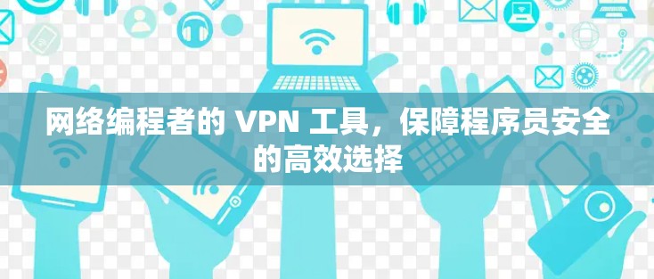 网络编程者的 VPN 工具,保障程序员安全的高效选择 网络编程者的 VPN 工具,保障程序员安全的高效选择