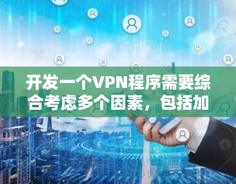开发一个VPN程序需要综合考虑多个因素,包括加密技术、协议选择、安全配置、网络连接和使用维护。以下是一个详细而全面的步骤指南 开发一个VPN程序需要综合考虑多个因素,包括加密技术、协议选择、安全配置、网络连接和使用维护。以下是一个详细而全面的步骤指南