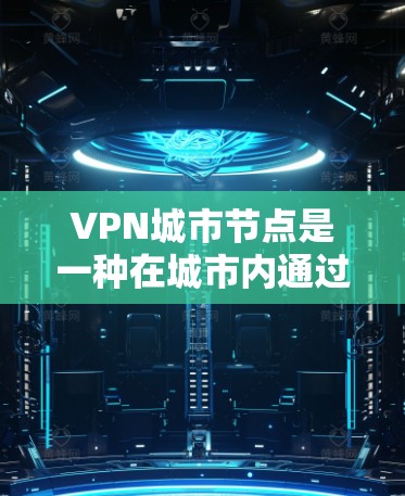 VPN城市节点是一种在城市内通过VPN技术管理多个网络节点的技术,旨在提供安全、高效和私有的网络环境。以下是关于VPN城市节点的详细说明 VPN城市节点是一种在城市内通过VPN技术管理多个网络节点的技术,旨在提供安全、高效和私有的网络环境。以下是关于VPN城市节点的详细说明