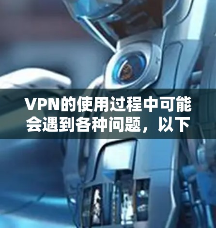 VPN的使用过程中可能会遇到各种问题,以下是一些常见的问题和建议,帮助你更好地解决这些问题 VPN的使用过程中可能会遇到各种问题,以下是一些常见的问题和建议,帮助你更好地解决这些问题