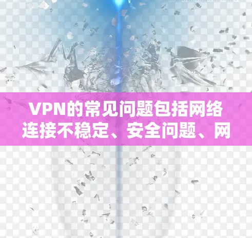 VPN的常见问题包括网络连接不稳定、安全问题、网络速度慢、设备设置不当、流量管理不完善、安全记录问题、用户权限不足、网络连接稳定性差,以及安全知识不足。以下是这些问题的详细解释和解决方案 VPN的常见问题包括网络连接不稳定、安全问题、网络速度慢、设备设置不当、流量管理不完善、安全记录问题、用户权限不足、网络连接稳定性差,以及安全知识不足。以下是这些问题的详细解释和解决方案