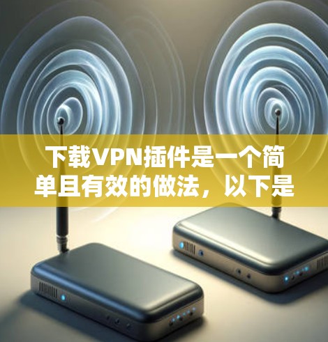 下载VPN插件是一个简单且有效的做法，以下是详细的步骤指南