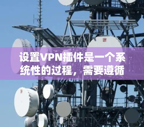设置VPN插件是一个系统性的过程,需要遵循以下步骤来确保安全和高效连接。以下是一个详细的指南,帮助您完成设置 设置VPN插件是一个系统性的过程,需要遵循以下步骤来确保安全和高效连接。以下是一个详细的指南,帮助您完成设置