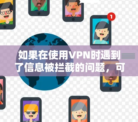 如果在使用VPN时遇到了信息被拦截的问题,可以按照以下步骤进行处理 如果在使用VPN时遇到了信息被拦截的问题,可以按照以下步骤进行处理