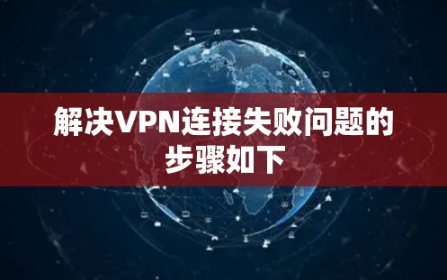 解决VPN连接失败问题的步骤如下 解决VPN连接失败问题的步骤如下