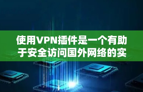 使用VPN插件是一个有助于安全访问国外网络的实用工具。以下是一个系统化的指南，帮助你逐步学习如何使用VPN软件