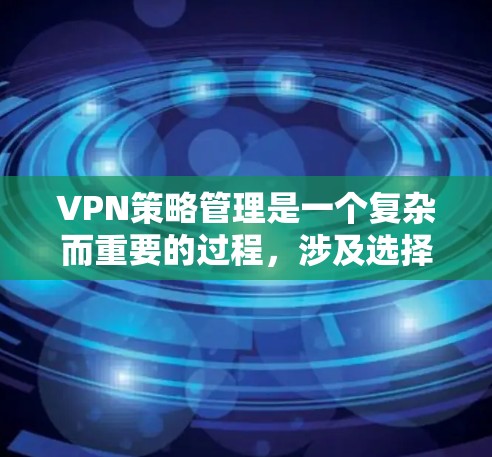 VPN策略管理是一个复杂而重要的过程,涉及选择、配置、安全评估和定期维护等多个方面。以下是对VPN策略管理的一系列详细分析和建议 VPN策略管理是一个复杂而重要的过程,涉及选择、配置、安全评估和定期维护等多个方面。以下是对VPN策略管理的一系列详细分析和建议