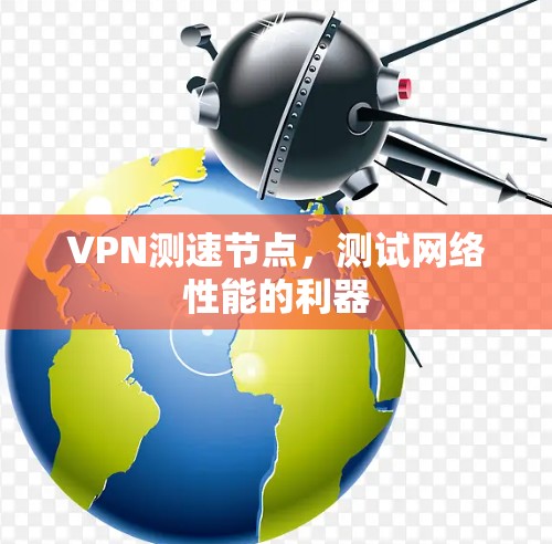 VPN测速节点,测试网络性能的利器 VPN测速节点,测试网络性能的利器