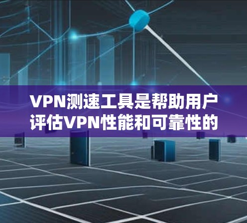 VPN测速工具是帮助用户评估VPN性能和可靠性的重要工具。以下是对这些工具的详细介绍