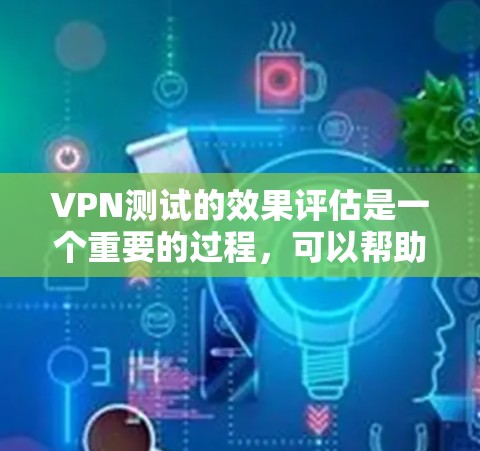 VPN测试的效果评估是一个重要的过程,可以帮助你了解VPN服务的实际效果,确保你的网络连接稳定,用户体验良好。以下是一个综合性的评估指南,涵盖VPN测试的主要方面 VPN测试的效果评估是一个重要的过程,可以帮助你了解VPN服务的实际效果,确保你的网络连接稳定,用户体验良好。以下是一个综合性的评估指南,涵盖VPN测试的主要方面