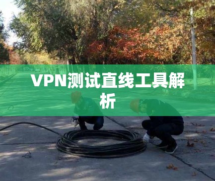 VPN测试直线工具解析 VPN测试直线工具解析