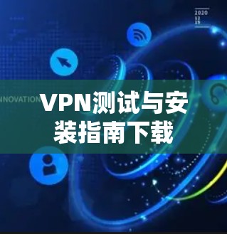 VPN测试与安装指南下载 VPN测试与安装指南下载