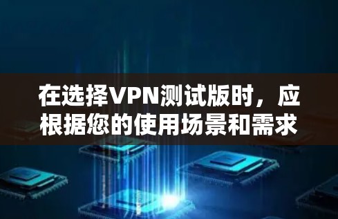 在选择VPN测试版时,应根据您的使用场景和需求进行权衡。以下是一些综合考虑的因素和推荐策略 在选择VPN测试版时,应根据您的使用场景和需求进行权衡。以下是一些综合考虑的因素和推荐策略