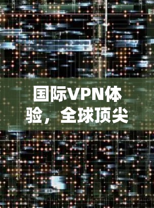 国际VPN体验，全球顶尖品牌 ranked 1