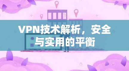 VPN技术解析,安全与实用的平衡 VPN技术解析,安全与实用的平衡
